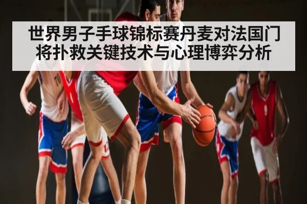 世界男子手球锦标赛丹麦对法国门将扑救关键技术与心理博弈分析
