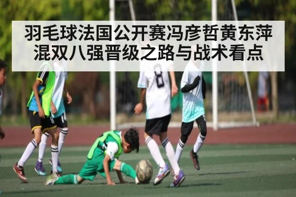 羽毛球法国公开赛冯彦哲黄东萍混双八强晋级之路与战术看点