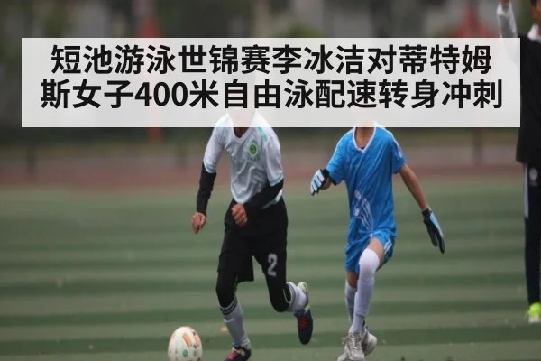 短池游泳世锦赛李冰洁对蒂特姆斯女子400米自由泳配速转身冲刺